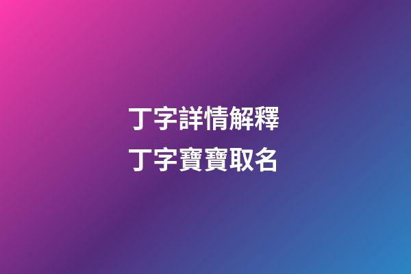 丁字詳情解釋 丁字寶寶取名